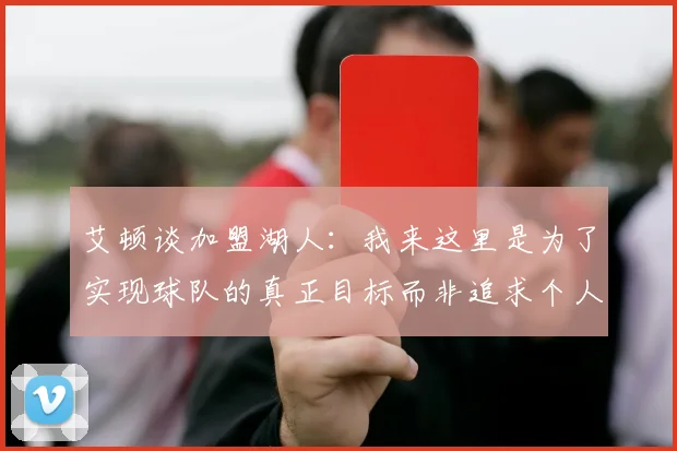 艾顿谈加盟湖人：我来这里是为了实现球队的真正目标而非追求个人数据