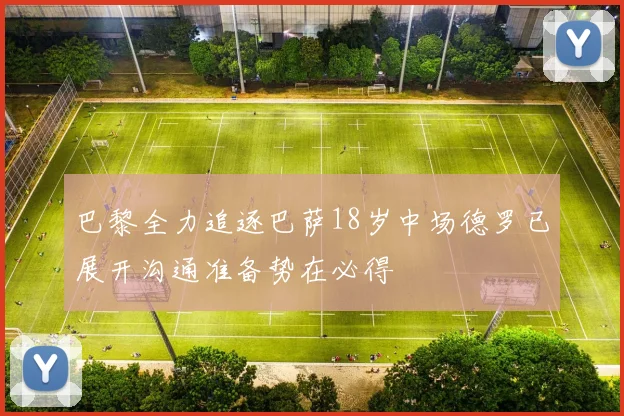 巴黎全力追逐巴萨18岁中场德罗已展开沟通准备势在必得
