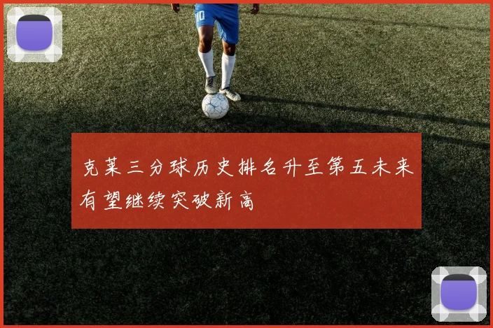 克莱三分球历史排名升至第五未来有望继续突破新高