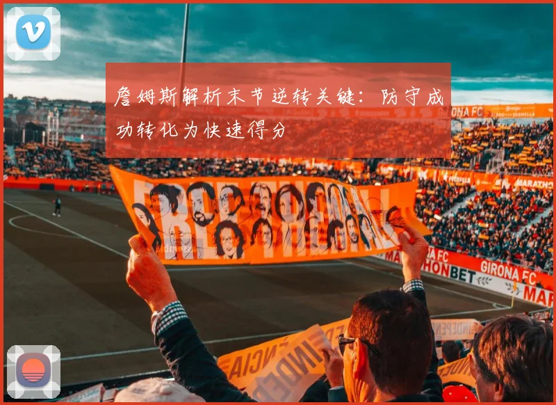 詹姆斯解析末节逆转关键：防守成功转化为快速得分