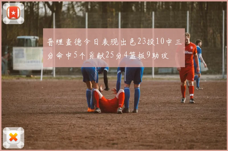 普理查德今日表现出色23投10中三分命中5个贡献25分4篮板9助攻