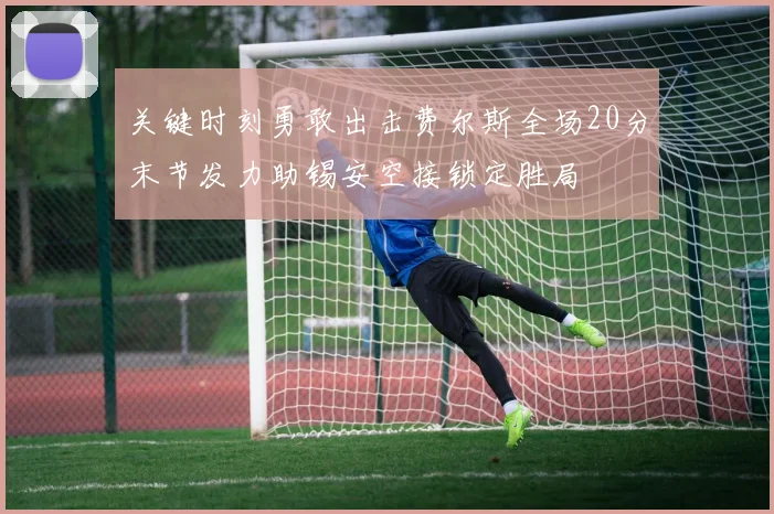 关键时刻勇敢出击费尔斯全场20分末节发力助锡安空接锁定胜局