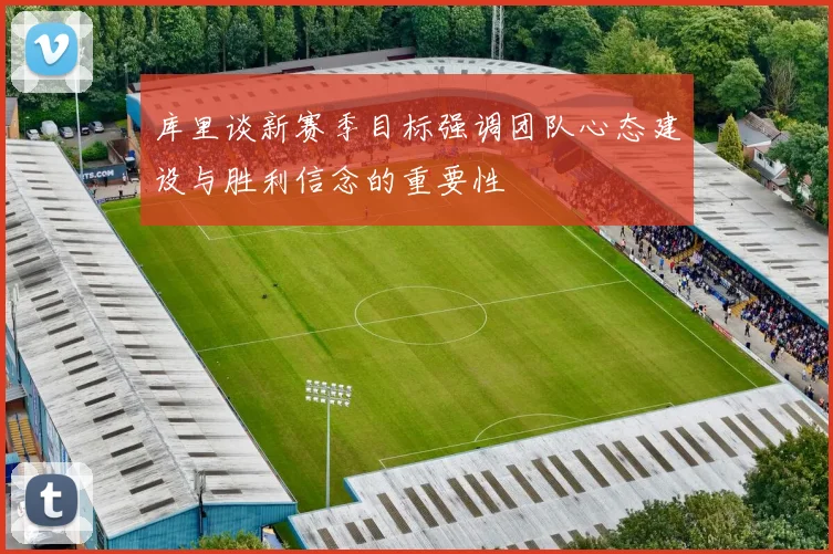 库里谈新赛季目标强调团队心态建设与胜利信念的重要性