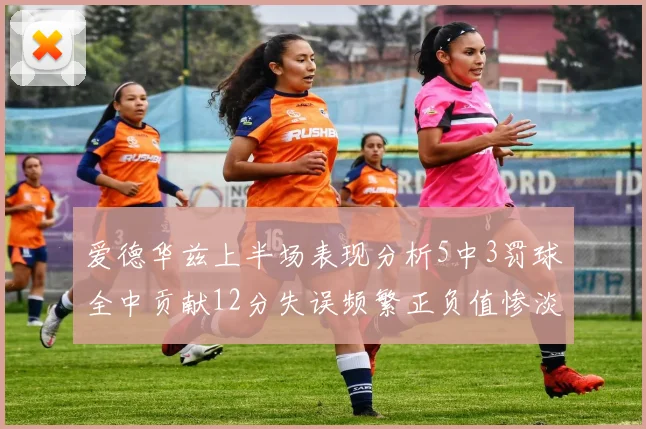 爱德华兹上半场表现分析5中3罚球全中贡献12分失误频繁正负值惨淡