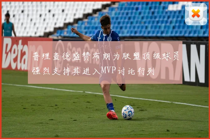 普理查德盛赞布朗为联盟顶级球员强烈支持其进入MVP讨论行列