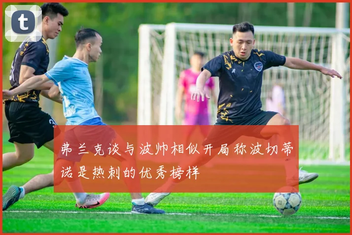 弗兰克谈与波帅相似开局称波切蒂诺是热刺的优秀榜样
