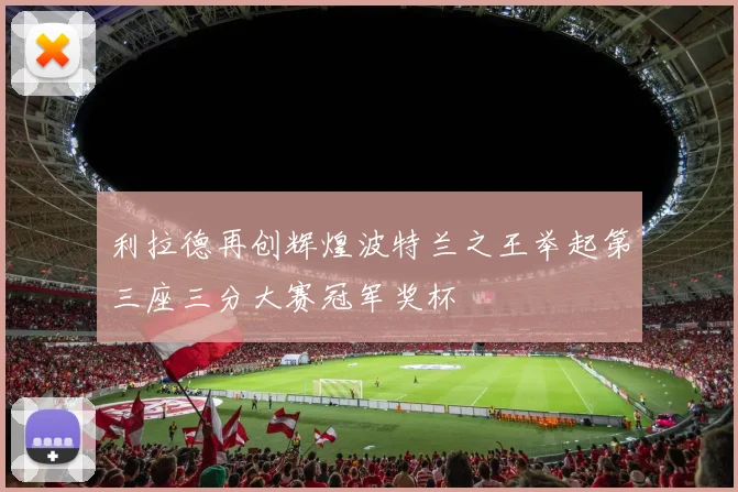 利拉德再创辉煌波特兰之王举起第三座三分大赛冠军奖杯