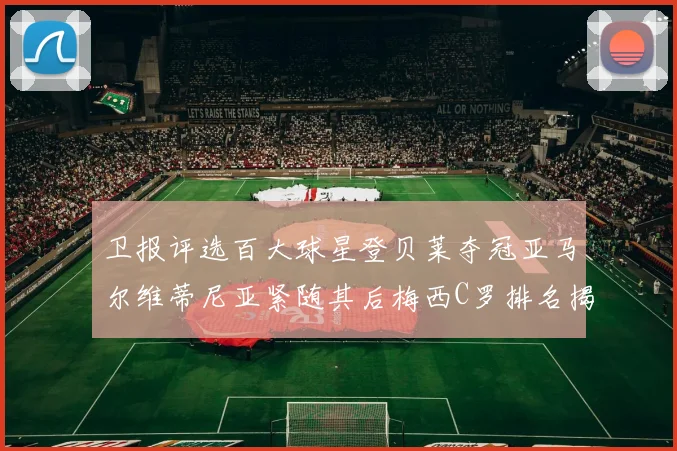 卫报评选百大球星登贝莱夺冠亚马尔维蒂尼亚紧随其后梅西C罗排名揭晓