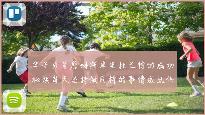 华子分享詹姆斯库里杜兰特的成功秘诀每天坚持做同样的事情成就伟大人生