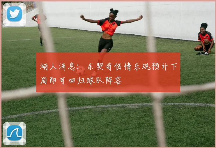 湖人消息：东契奇伤情乐观预计下周即可回归球队阵容