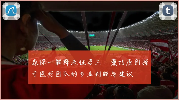 森保一解释未征召三笘薰的原因源于医疗团队的专业判断与建议