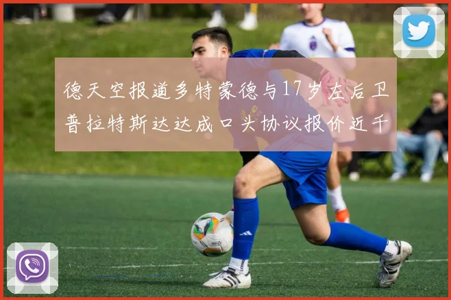 德天空报道多特蒙德与17岁左后卫普拉特斯达达成口头协议报价近千万遭拒