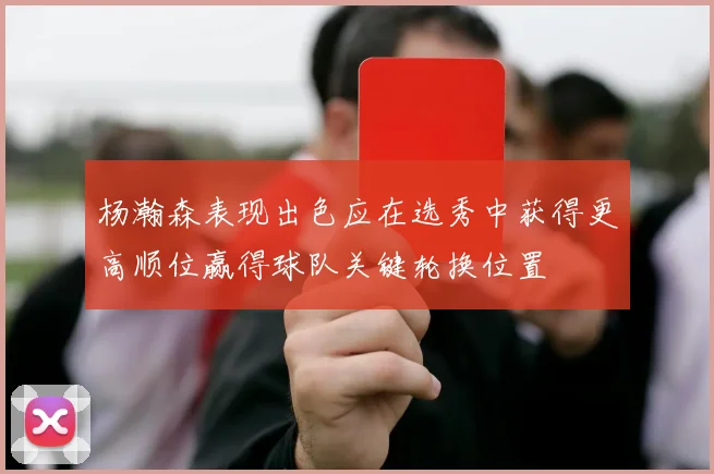 杨瀚森表现出色应在选秀中获得更高顺位赢得球队关键轮换位置
