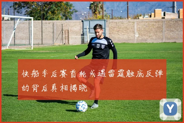 快船季后赛首轮或遇雷霆触底反弹的背后真相揭晓