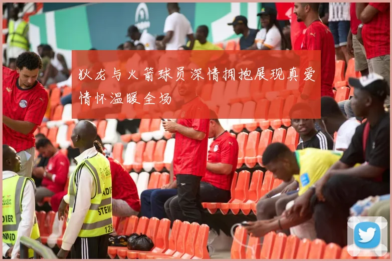 狄龙与火箭球员深情拥抱展现真爱情怀温暖全场