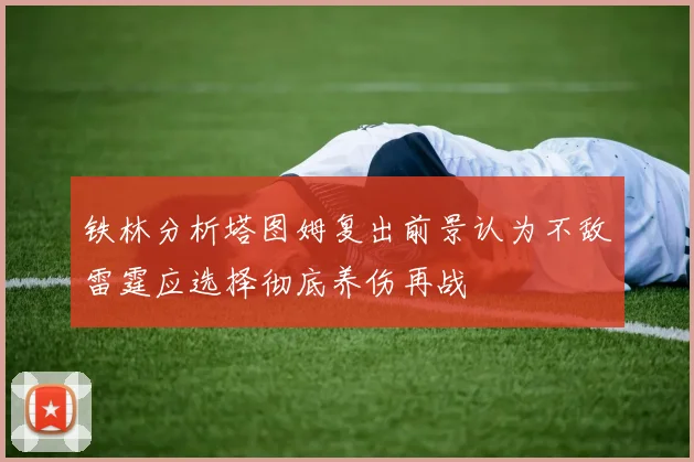 铁林分析塔图姆复出前景认为不敌雷霆应选择彻底养伤再战