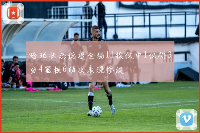 哈珀状态低迷全场11投仅中1仅得3分4篮板6助攻表现惨淡