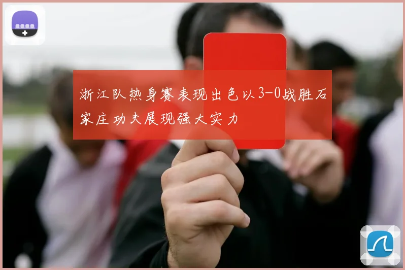 浙江队热身赛表现出色以3-0战胜石家庄功夫展现强大实力