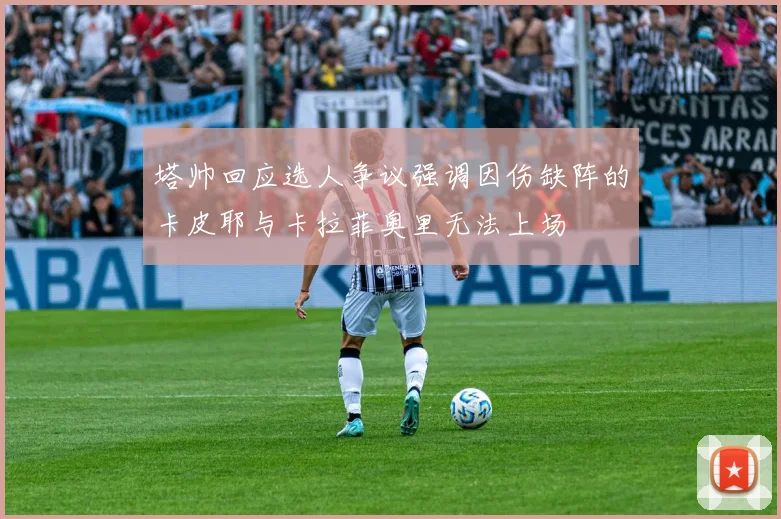 塔帅回应选人争议强调因伤缺阵的卡皮耶与卡拉菲奥里无法上场