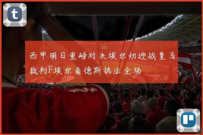 西甲明日重磅对决埃尔切迎战皇马裁判F埃尔南德斯执法全场